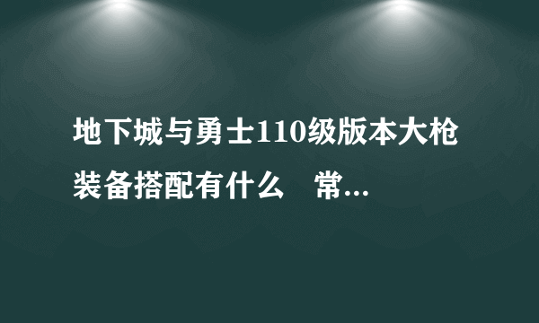 地下城与勇士110级版本大枪装备搭配有什么   常规低血流