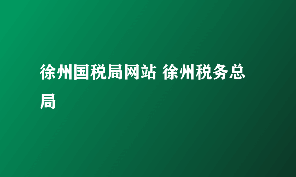 徐州国税局网站 徐州税务总局