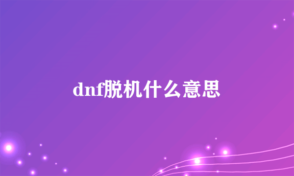 dnf脱机什么意思