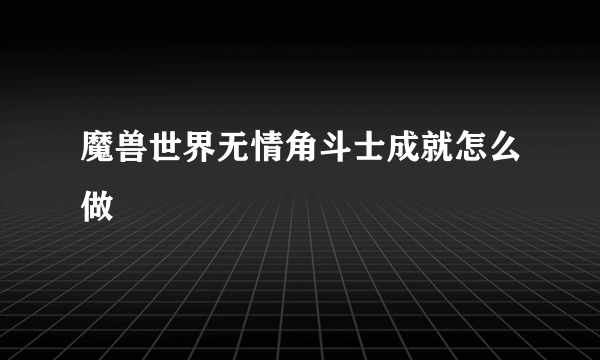 魔兽世界无情角斗士成就怎么做