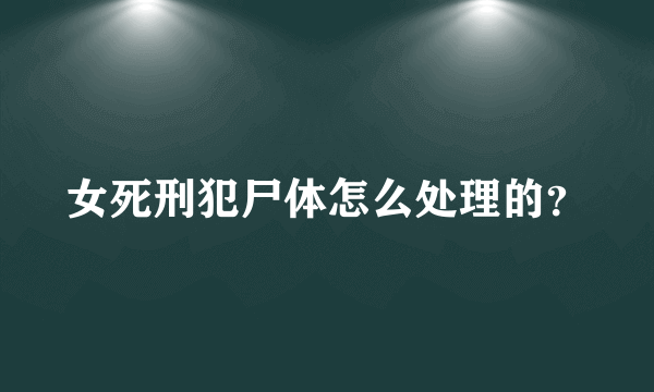 女死刑犯尸体怎么处理的？