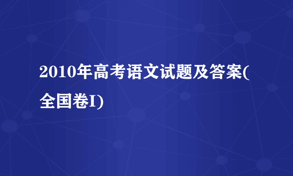 2010年高考语文试题及答案(全国卷I)