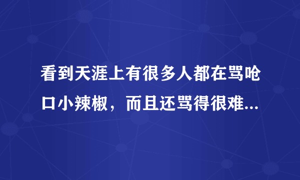 看到天涯上有很多人都在骂呛口小辣椒，而且还骂得很难听，有点搞不懂，为什么呢