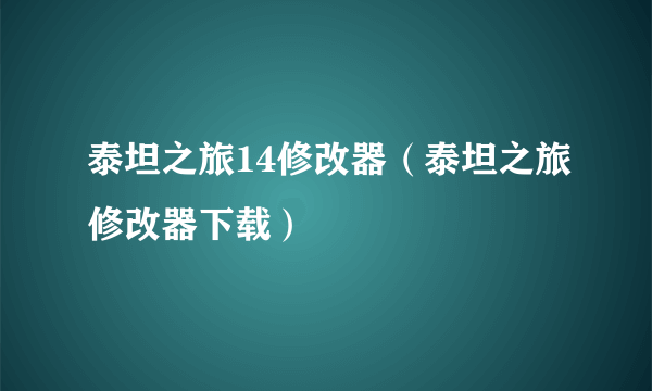 泰坦之旅14修改器（泰坦之旅修改器下载）