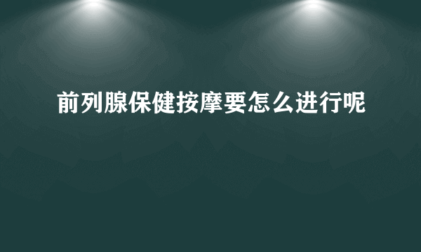 前列腺保健按摩要怎么进行呢