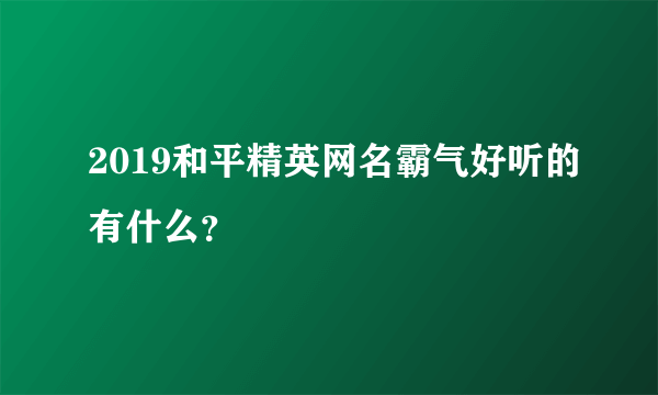 2019和平精英网名霸气好听的有什么？