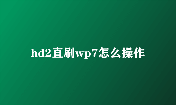 hd2直刷wp7怎么操作