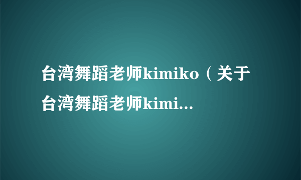 台湾舞蹈老师kimiko（关于台湾舞蹈老师kimiko的简介）