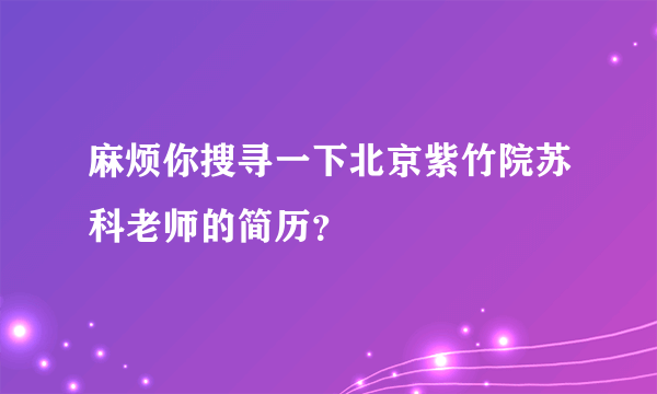 麻烦你搜寻一下北京紫竹院苏科老师的简历？