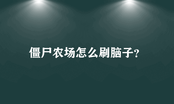 僵尸农场怎么刷脑子？