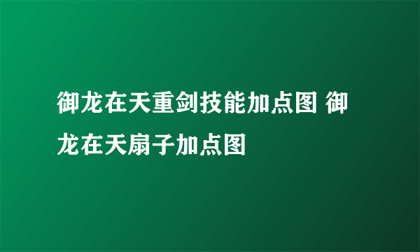 御龙在天重剑技能加点图 御龙在天扇子加点图