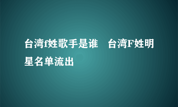 台湾f姓歌手是谁   台湾F姓明星名单流出