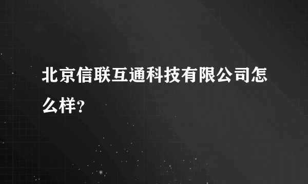 北京信联互通科技有限公司怎么样？