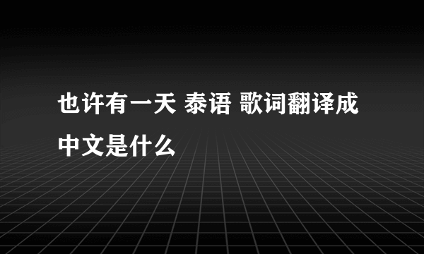 也许有一天 泰语 歌词翻译成中文是什么