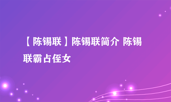 【陈锡联】陈锡联简介 陈锡联霸占侄女