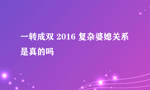 一转成双 2016 复杂婆媳关系 是真的吗