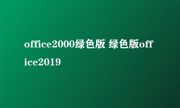 office2000绿色版 绿色版office2019