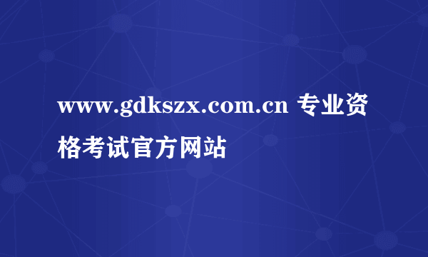 www.gdkszx.com.cn 专业资格考试官方网站