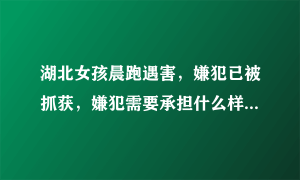 湖北女孩晨跑遇害，嫌犯已被抓获，嫌犯需要承担什么样的法律责任？