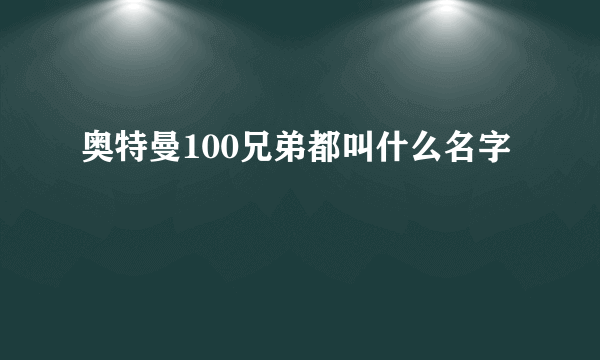 奥特曼100兄弟都叫什么名字