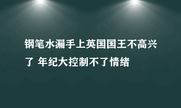 钢笔水漏手上英国国王不高兴了 年纪大控制不了情绪