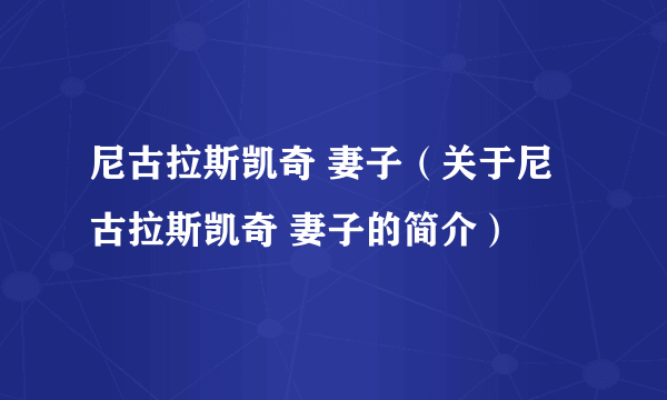 尼古拉斯凯奇 妻子（关于尼古拉斯凯奇 妻子的简介）