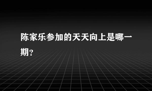 陈家乐参加的天天向上是哪一期？