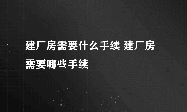 建厂房需要什么手续 建厂房需要哪些手续