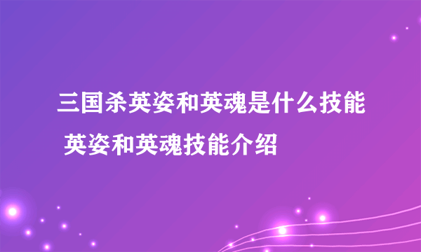 三国杀英姿和英魂是什么技能 英姿和英魂技能介绍