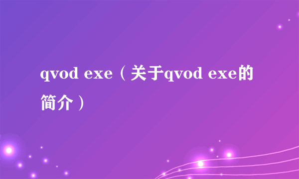 qvod exe（关于qvod exe的简介）