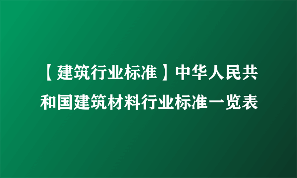 【建筑行业标准】中华人民共和国建筑材料行业标准一览表