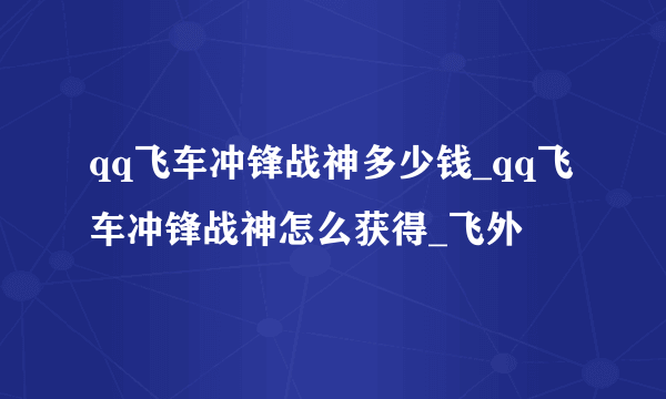 qq飞车冲锋战神多少钱_qq飞车冲锋战神怎么获得_飞外