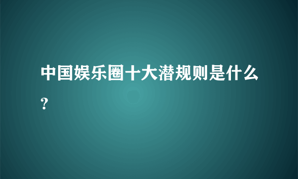 中国娱乐圈十大潜规则是什么？