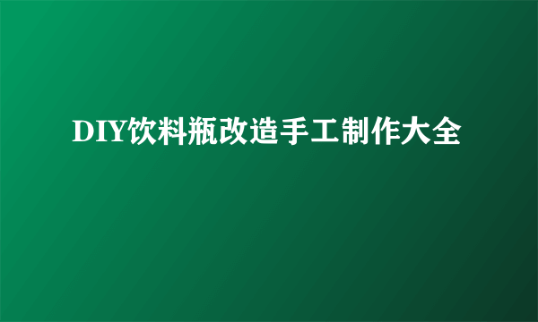 DIY饮料瓶改造手工制作大全