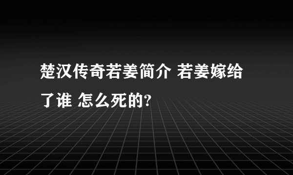 楚汉传奇若姜简介 若姜嫁给了谁 怎么死的?