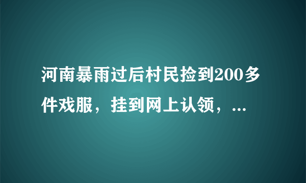 河南暴雨过后村民捡到200多件戏服，挂到网上认领，目前的进展如何？