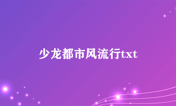 少龙都市风流行txt