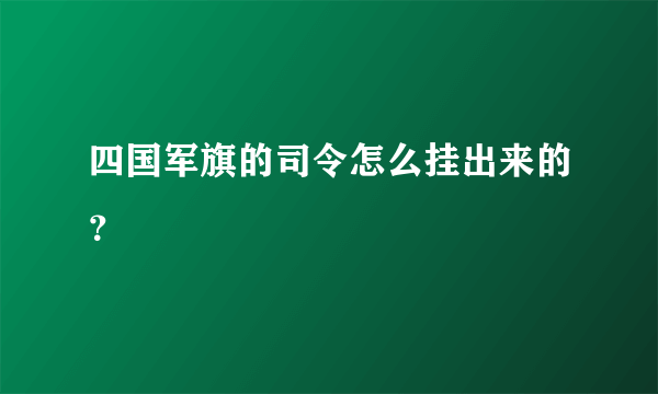 四国军旗的司令怎么挂出来的？