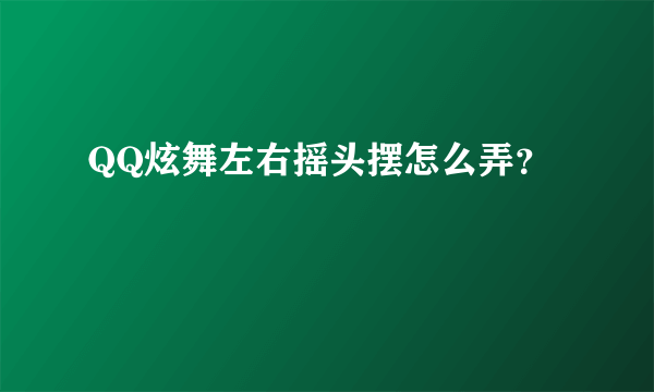 QQ炫舞左右摇头摆怎么弄？