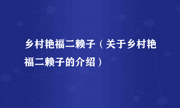 乡村艳福二赖子（关于乡村艳福二赖子的介绍）