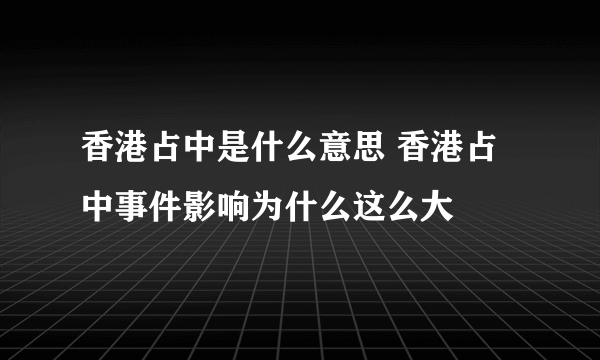 香港占中是什么意思 香港占中事件影响为什么这么大