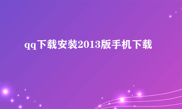 qq下载安装2013版手机下载