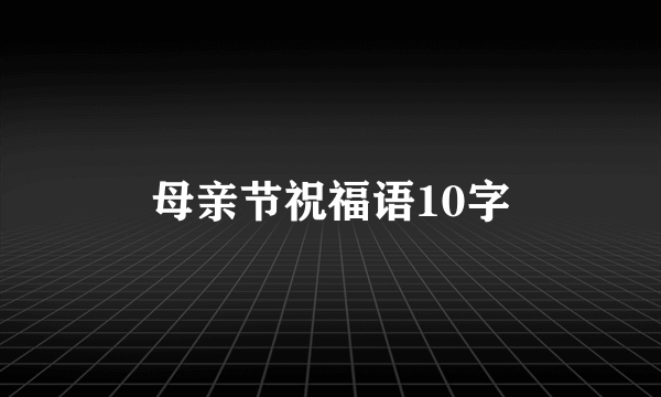 母亲节祝福语10字