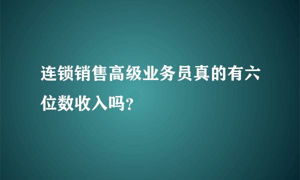 连锁销售高级业务员真的有六位数收入吗？