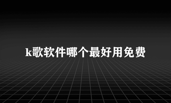 k歌软件哪个最好用免费