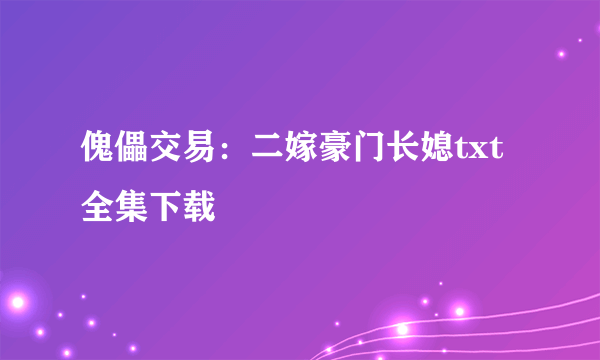 傀儡交易：二嫁豪门长媳txt全集下载