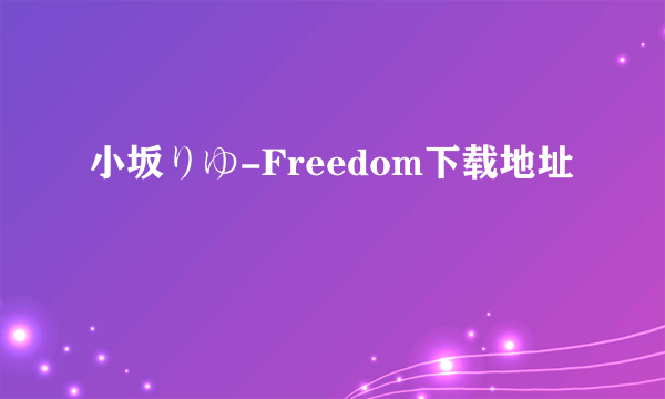 小坂りゆ-Freedom下载地址