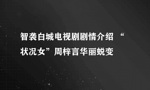 智袭白城电视剧剧情介绍 “状况女”周梓言华丽蜕变