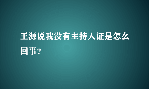 王源说我没有主持人证是怎么回事？