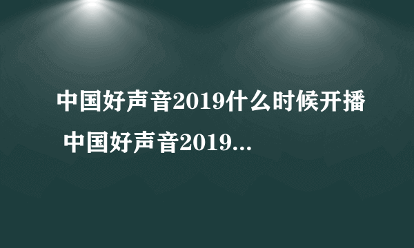 中国好声音2019什么时候开播 中国好声音2019更新时间